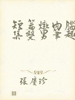 短篇炖肉脑洞合集双男笔趣阁