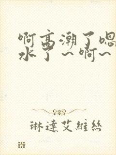 啊高潮了嗯～喷水了～啊~