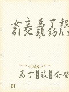 女主为了报复勾引父亲的h文