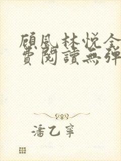 顾风林悦全文免费阅读无弹窗笔趣阁