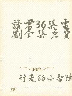 请君36集电视剧全集免费观看