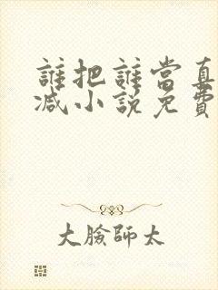 谁把谁当真无删减小说免费阅读