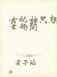 女配她只想被渣笔趣阁