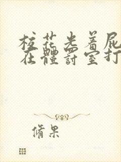 校花光着屁股趴在体罚室打屁股小说封面