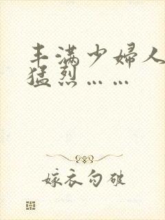 丰满少妇人妻被猛烈……