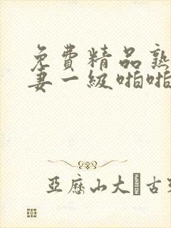 免费精品熟女人妻一级啪啪片