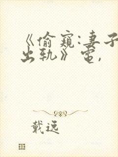 《偷窥:妻子的出轨》电,