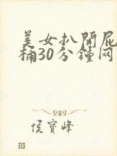 美女扒开屁股爽桶30分钟网站