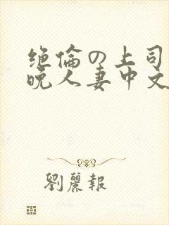 绝伦の上司に一晚人妻中文字幕