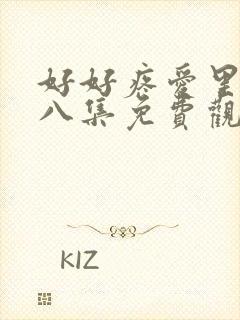 好好疼爱里面第八集免费观看