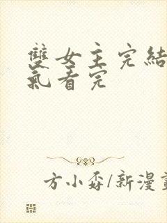 双女主完结一口气看完