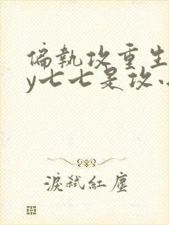 偏执攻重生后by七七是攻小说封面