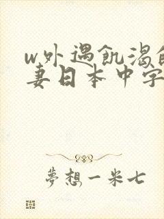 w外遇饥渴的人妻日本中字