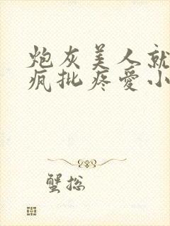 炮灰美人就该被疯批疼爱小说by三