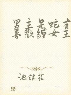 男主是蛇有两根喜欢缠女主