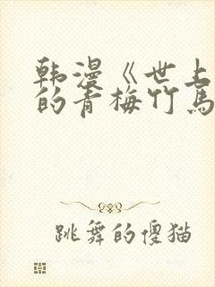 韩漫《世上最好的青梅竹马》小说