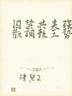 囚禁共夫强制承欢调教玉势快穿