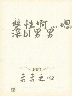 双性啊…嗯啊好深bl男男封面