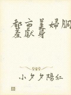 都市美妇胴体娇羞献身