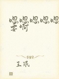 嗯嗯嗯嗯嗯嗯不要啊