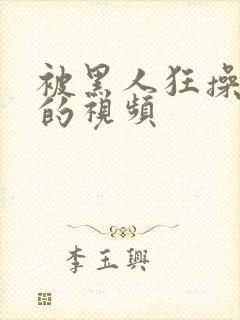 被黑人狂操女人的视频