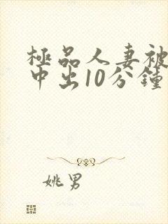 极品人妻被黑人中出10分钟