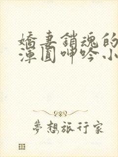 娇妻销魂的乳峰浑圆呻吟小说