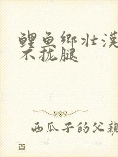 鲤鱼乡壮汉受合不拢腿