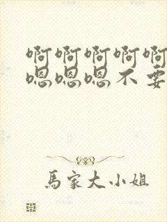 啊啊啊啊啊啊啊嗯嗯嗯不要