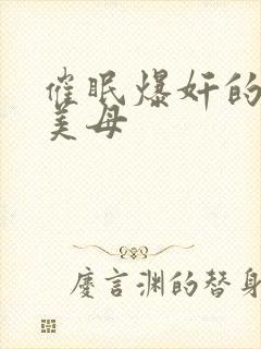 催眠爆奸的冷艳美母