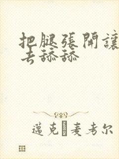 把腿张开让我进去舔舔