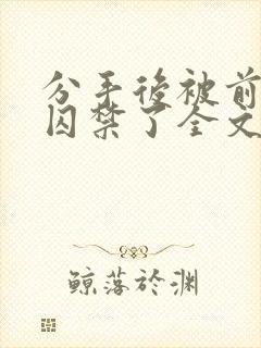 分手后被前男友囚禁了全文免费阅读