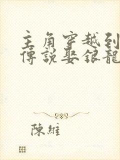 主角穿越到龙王传说娶银龙王