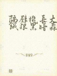 隔壁机长大叔是饿狼黑暗森林笔趣阁