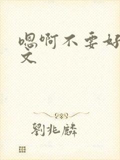 嗯啊不要好大h文