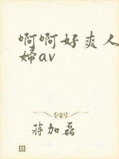 啊啊好爽人妻少妇av