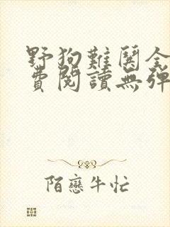 野狗难哄全文免费阅读无弹窗