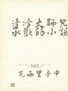 清冷大师兄被迫承欢的小说