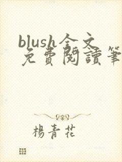 blush全文免费阅读笔趣阁无弹窗