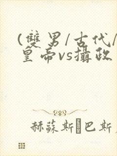 (双男/古代/皇帝vs摄政王)h