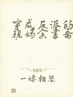 穿成反派的恶毒亲妈余书乔txt