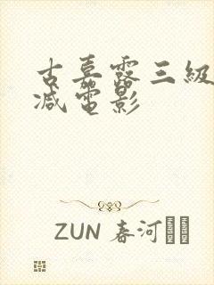 古嘉露三级无删减电影
