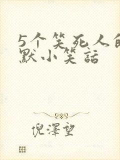 5个笑死人的幽默小笑话