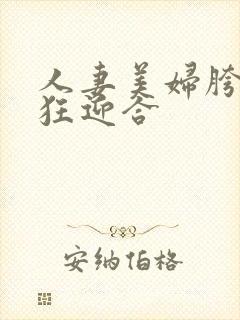 人妻美妇胯下疯狂迎合