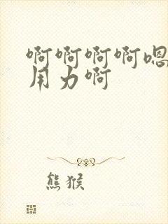 啊啊啊啊嗯嗯嗯用力啊