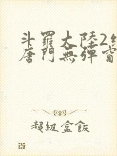 斗罗大陆2绝世唐门无弹窗小说