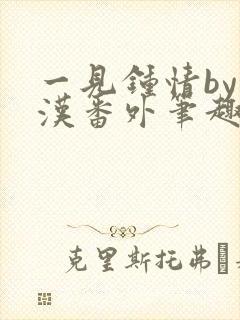 一见钟情by糙汉番外笔趣阁