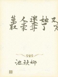 万人迷她又被强取豪夺了 完结版