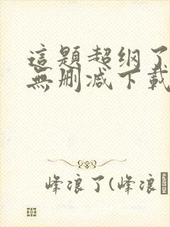 这题超纲了小说无删减下载