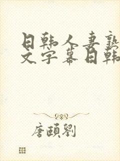 日韩人妻熟女中文字幕日韩人妻熟女